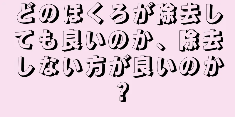 どのほくろが除去しても良いのか、除去しない方が良いのか？