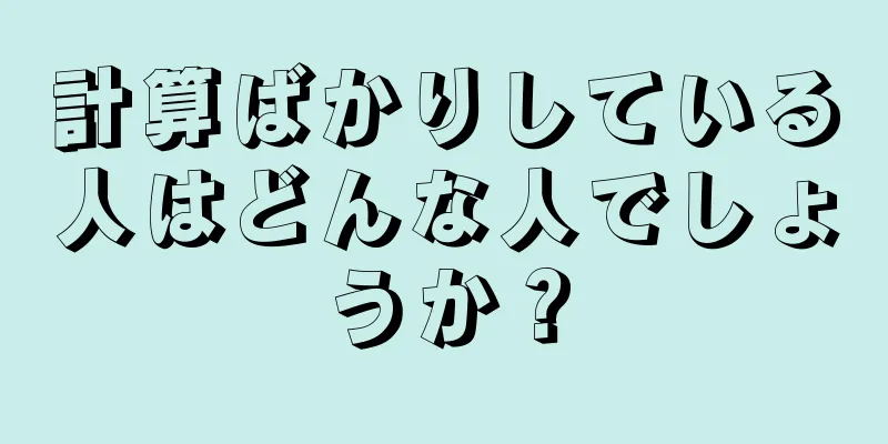 計算ばかりしている人はどんな人でしょうか？