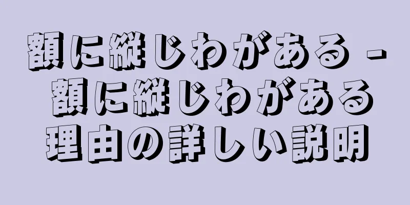 額に縦じわがある - 額に縦じわがある理由の詳しい説明