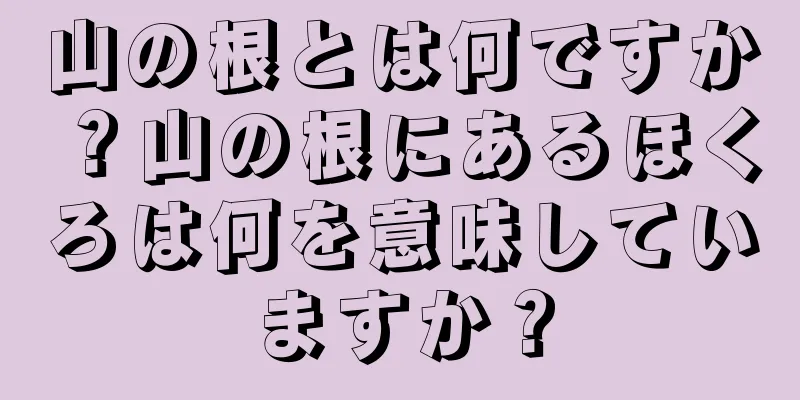 山の根とは何ですか？山の根にあるほくろは何を意味していますか？