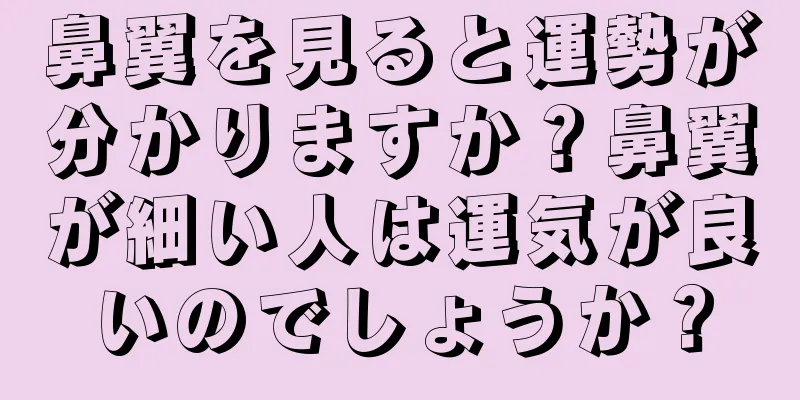 鼻翼を見ると運勢が分かりますか？鼻翼が細い人は運気が良いのでしょうか？