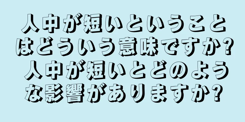 人中が短いということはどういう意味ですか? 人中が短いとどのような影響がありますか?