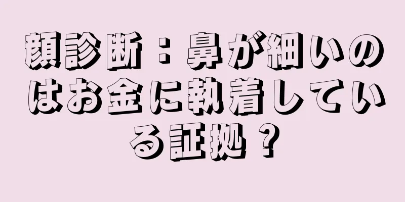 顔診断：鼻が細いのはお金に執着している証拠？