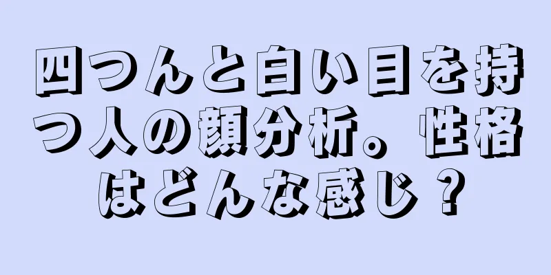 四つんと白い目を持つ人の顔分析。性格はどんな感じ？