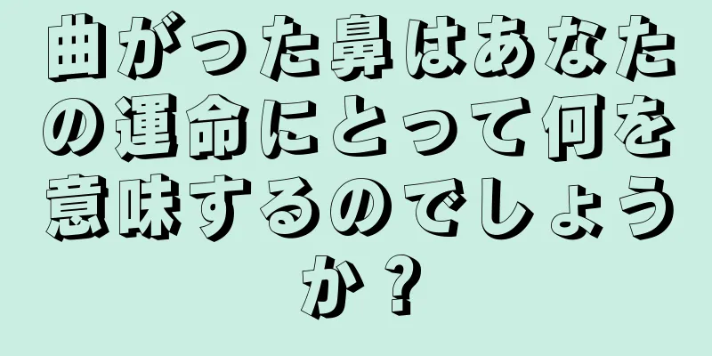 曲がった鼻はあなたの運命にとって何を意味するのでしょうか？