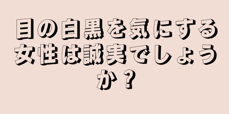 目の白黒を気にする女性は誠実でしょうか？