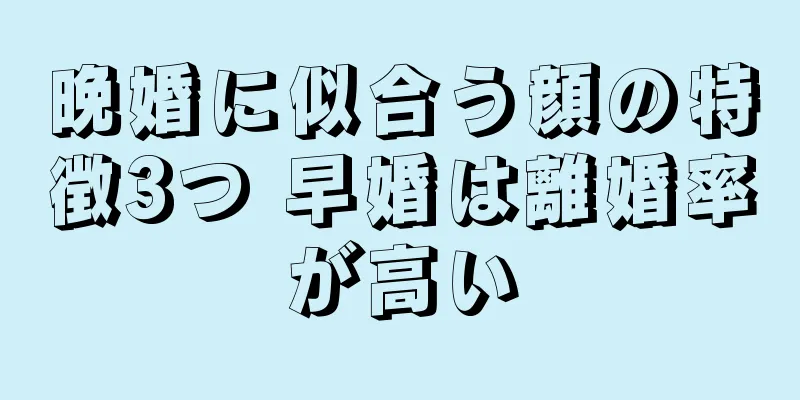 晩婚に似合う顔の特徴3つ 早婚は離婚率が高い