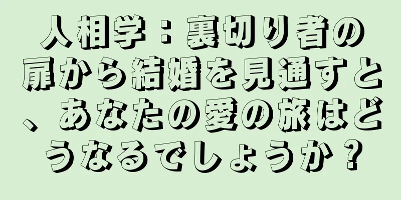 人相学：裏切り者の扉から結婚を見通すと、あなたの愛の旅はどうなるでしょうか？