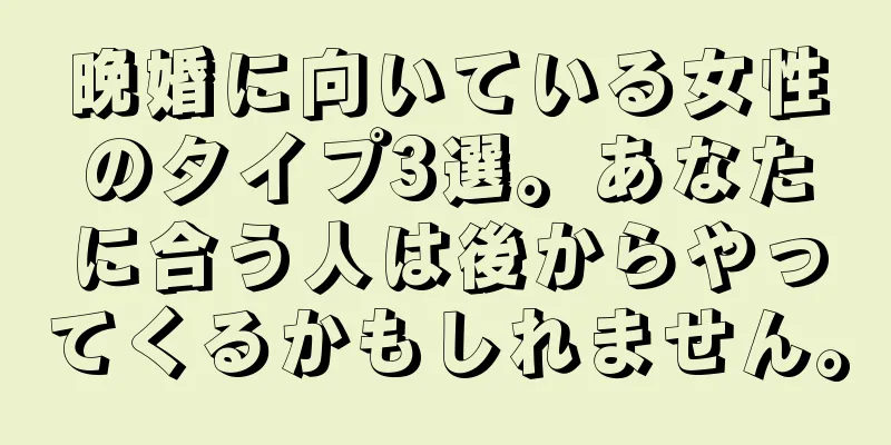 晩婚に向いている女性のタイプ3選。あなたに合う人は後からやってくるかもしれません。