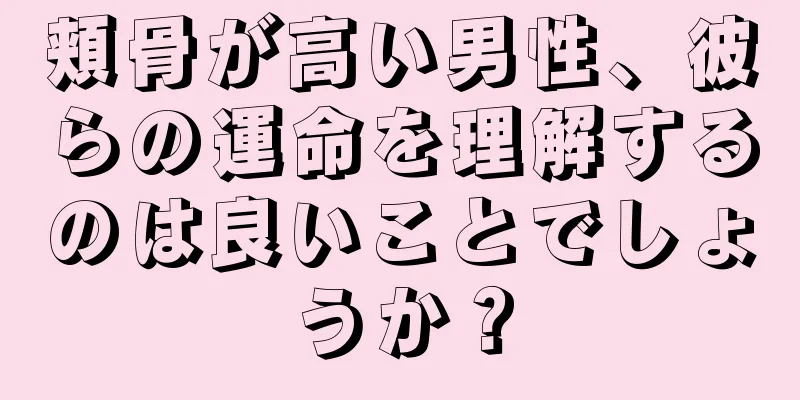 頬骨が高い男性、彼らの運命を理解するのは良いことでしょうか？