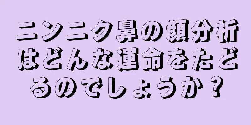 ニンニク鼻の顔分析はどんな運命をたどるのでしょうか？