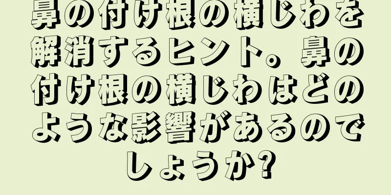 鼻の付け根の横じわを解消するヒント。鼻の付け根の横じわはどのような影響があるのでしょうか?