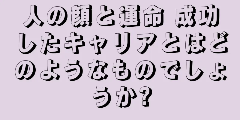 人の顔と運命 成功したキャリアとはどのようなものでしょうか?