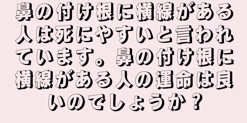 鼻の付け根に横線がある人は死にやすいと言われています。鼻の付け根に横線がある人の運命は良いのでしょうか？