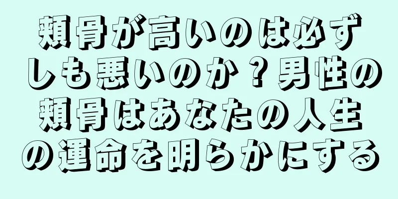 頬骨が高いのは必ずしも悪いのか？男性の頬骨はあなたの人生の運命を明らかにする