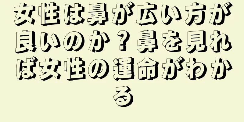 女性は鼻が広い方が良いのか？鼻を見れば女性の運命がわかる