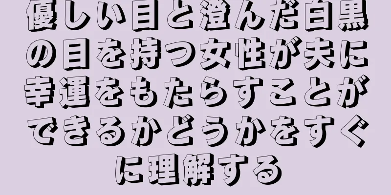 優しい目と澄んだ白黒の目を持つ女性が夫に幸運をもたらすことができるかどうかをすぐに理解する