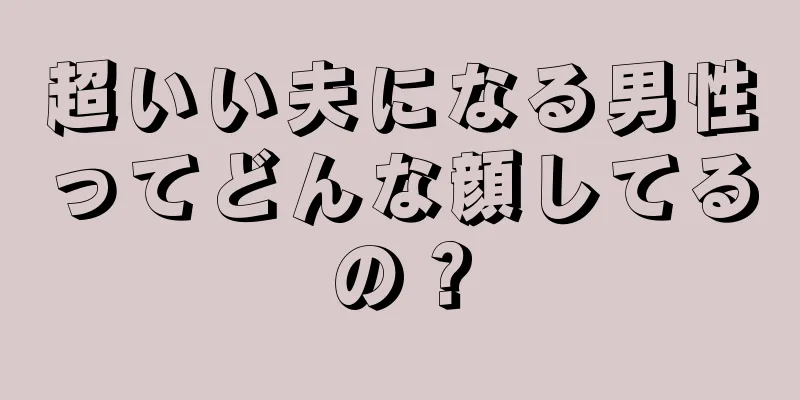 超いい夫になる男性ってどんな顔してるの？