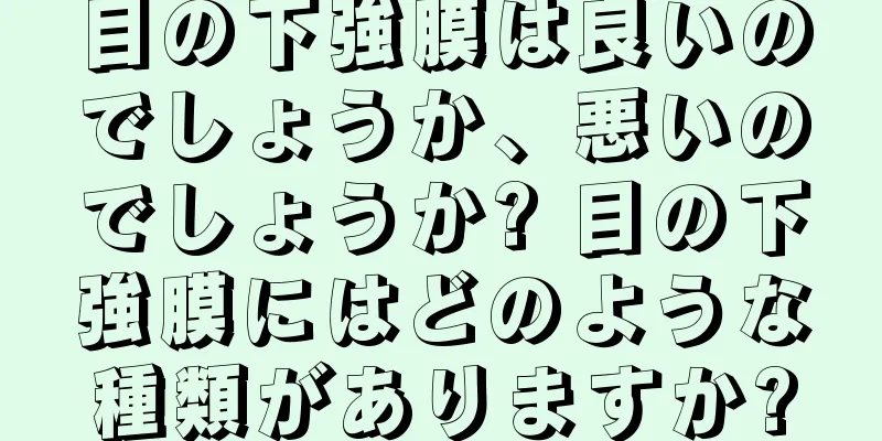 目の下強膜は良いのでしょうか、悪いのでしょうか? 目の下強膜にはどのような種類がありますか?