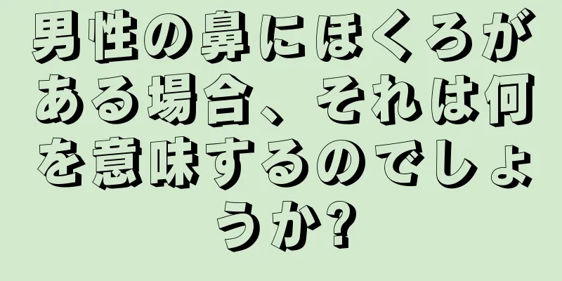 男性の鼻にほくろがある場合、それは何を意味するのでしょうか?