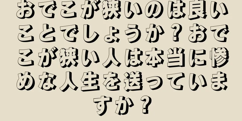 おでこが狭いのは良いことでしょうか？おでこが狭い人は本当に惨めな人生を送っていますか？