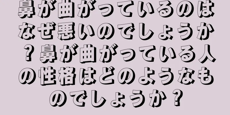 鼻が曲がっているのはなぜ悪いのでしょうか？鼻が曲がっている人の性格はどのようなものでしょうか？