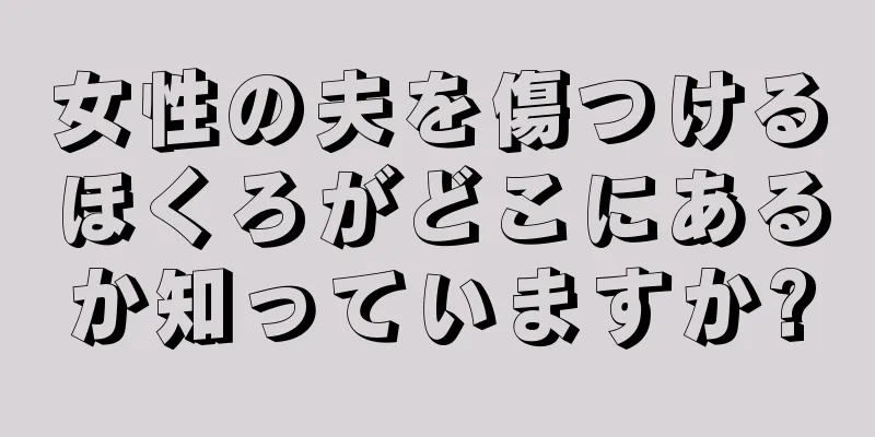 女性の夫を傷つけるほくろがどこにあるか知っていますか?