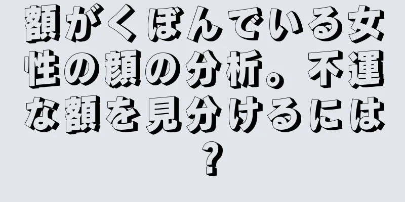 額がくぼんでいる女性の顔の分析。不運な額を見分けるには？