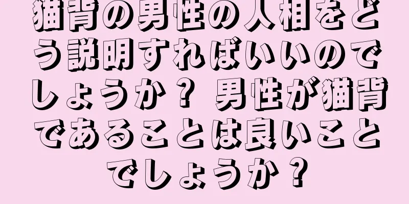 猫背の男性の人相をどう説明すればいいのでしょうか？ 男性が猫背であることは良いことでしょうか？