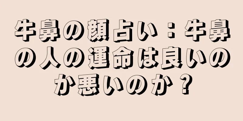 牛鼻の顔占い：牛鼻の人の運命は良いのか悪いのか？