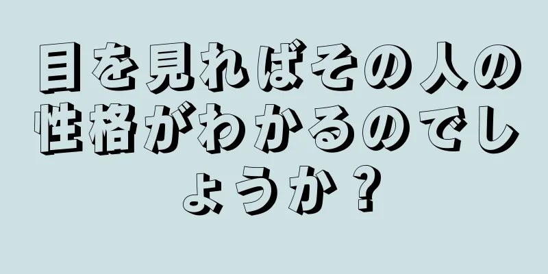 目を見ればその人の性格がわかるのでしょうか？