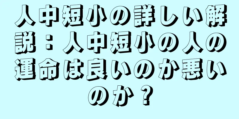 人中短小の詳しい解説：人中短小の人の運命は良いのか悪いのか？