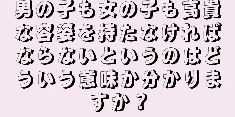 男の子も女の子も高貴な容姿を持たなければならないというのはどういう意味か分かりますか？