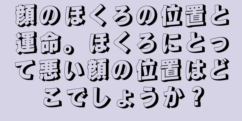 顔のほくろの位置と運命。ほくろにとって悪い顔の位置はどこでしょうか？