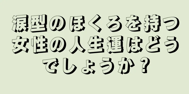 涙型のほくろを持つ女性の人生運はどうでしょうか？