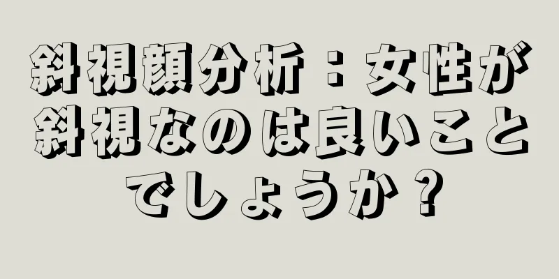 斜視顔分析：女性が斜視なのは良いことでしょうか？