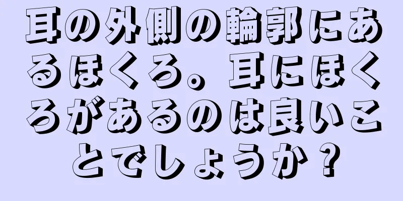 耳の外側の輪郭にあるほくろ。耳にほくろがあるのは良いことでしょうか？