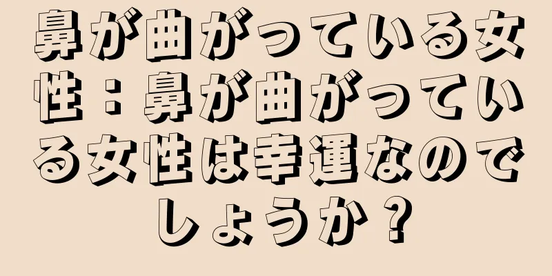 鼻が曲がっている女性：鼻が曲がっている女性は幸運なのでしょうか？