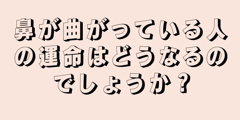 鼻が曲がっている人の運命はどうなるのでしょうか？