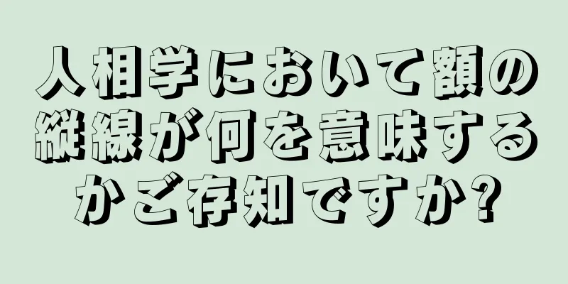 人相学において額の縦線が何を意味するかご存知ですか?