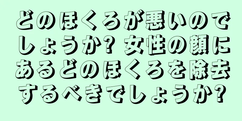 どのほくろが悪いのでしょうか? 女性の顔にあるどのほくろを除去するべきでしょうか?