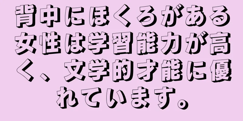 背中にほくろがある女性は学習能力が高く、文学的才能に優れています。