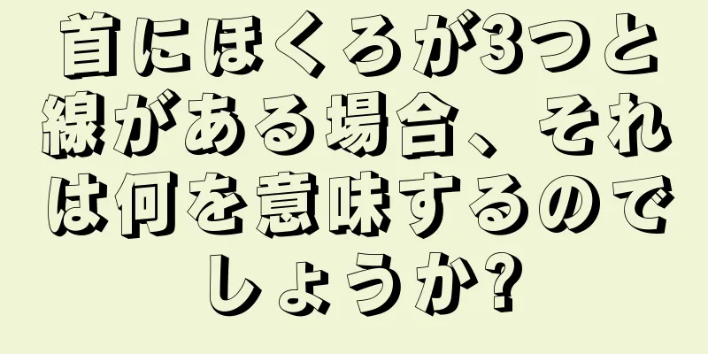 首にほくろが3つと線がある場合、それは何を意味するのでしょうか?