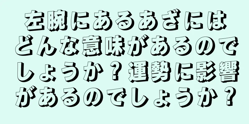 左腕にあるあざにはどんな意味があるのでしょうか？運勢に影響があるのでしょうか？