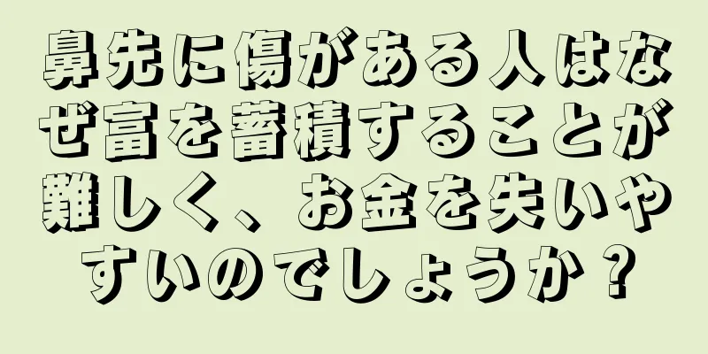 鼻先に傷がある人はなぜ富を蓄積することが難しく、お金を失いやすいのでしょうか？