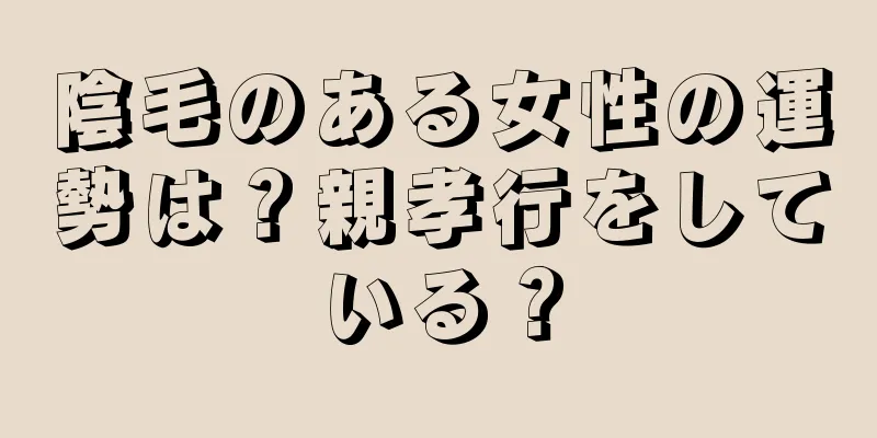 陰毛のある女性の運勢は？親孝行をしている？