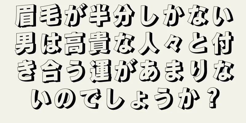 眉毛が半分しかない男は高貴な人々と付き合う運があまりないのでしょうか？