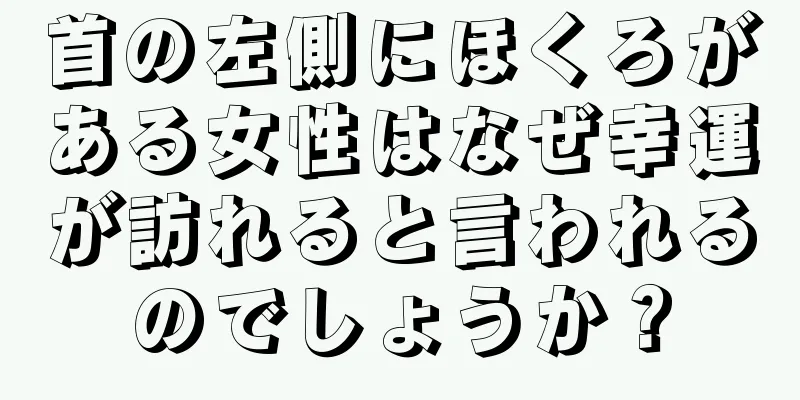 首の左側にほくろがある女性はなぜ幸運が訪れると言われるのでしょうか？