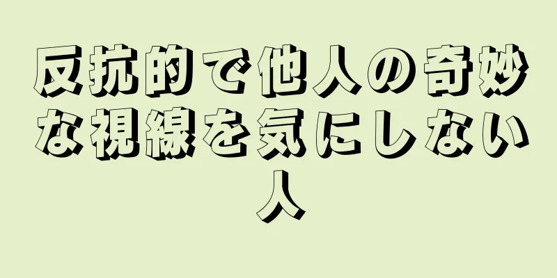 反抗的で他人の奇妙な視線を気にしない人