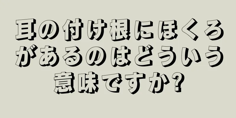 耳の付け根にほくろがあるのはどういう意味ですか?